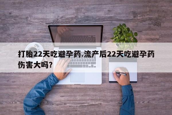 打胎药/堕胎药专卖微信打胎22天吃避孕药.流产后22天吃避孕药伤害大吗？