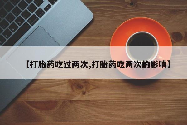 打胎药/堕胎药专卖微信【打胎药吃过两次,打胎药吃两次的影响】