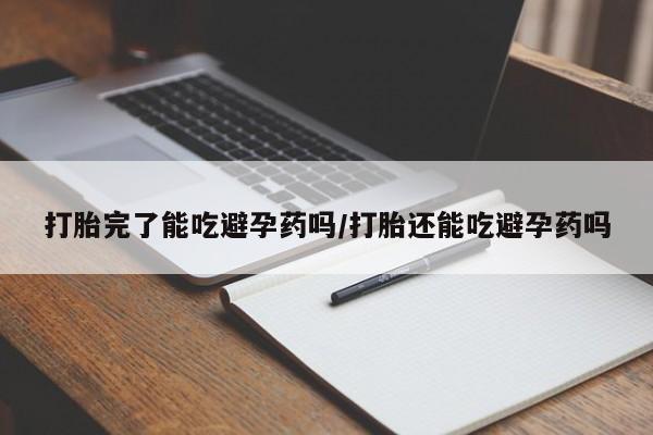 打胎药/堕胎药专卖微信打胎完了能吃避孕药吗/打胎还能吃避孕药吗