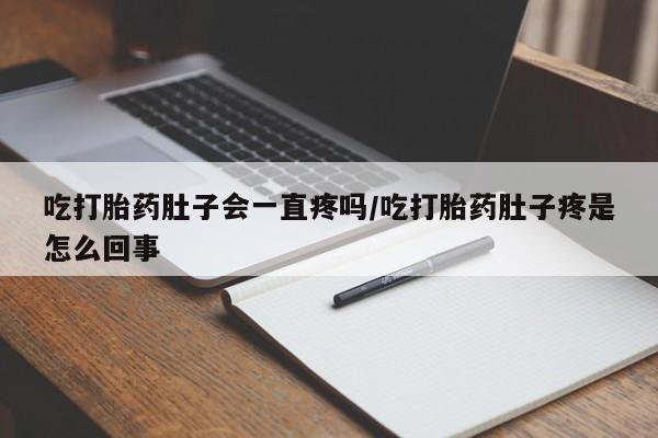打胎药/堕胎药专卖微信吃打胎药肚子会一直疼吗/吃打胎药肚子疼是怎么回事
