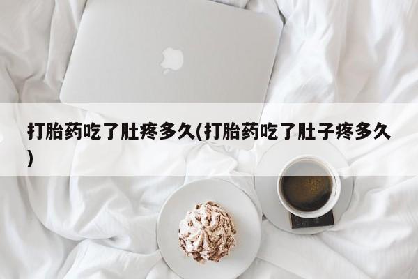 打胎药/堕胎药专卖微信打胎药吃了肚疼多久(打胎药吃了肚子疼多久)