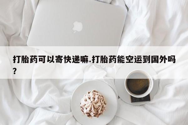 打胎药/堕胎药专卖微信打胎药可以寄快递嘛.打胎药能空运到国外吗？