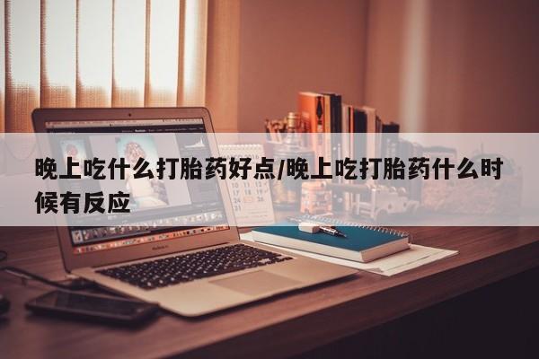 打胎药/堕胎药专卖微信晚上吃什么打胎药好点/晚上吃打胎药什么时候有反应
