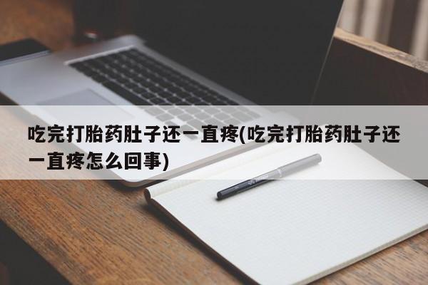打胎药/堕胎药专卖微信吃完打胎药肚子还一直疼(吃完打胎药肚子还一直疼怎么回事)
