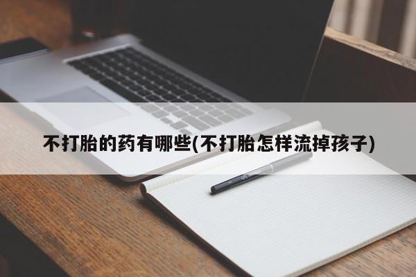 打胎药/堕胎药专卖微信不打胎的药有哪些(不打胎怎样流掉孩子)