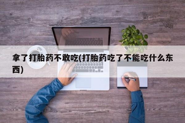 打胎药/堕胎药专卖微信拿了打胎药不敢吃(打胎药吃了不能吃什么东西)