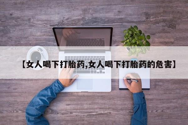 打胎药/堕胎药专卖微信【女人喝下打胎药,女人喝下打胎药的危害】