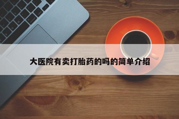 打胎药/堕胎药专卖微信大医院有卖打胎药的吗的简单介绍