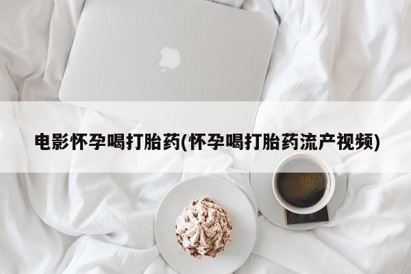 打胎药/堕胎药专卖微信电影怀孕喝打胎药(怀孕喝打胎药流产视频)