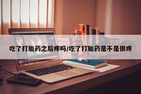 打胎药/堕胎药专卖微信吃了打胎药之后疼吗/吃了打胎药是不是很疼