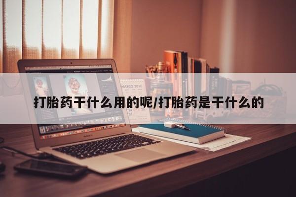 打胎药/堕胎药专卖微信打胎药干什么用的呢/打胎药是干什么的