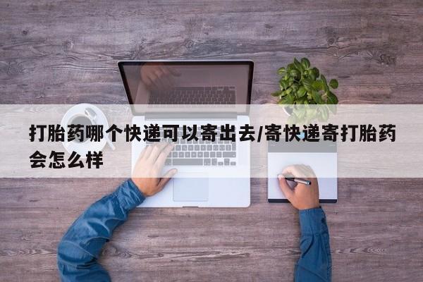 打胎药/堕胎药专卖微信打胎药哪个快递可以寄出去/寄快递寄打胎药会怎么样
