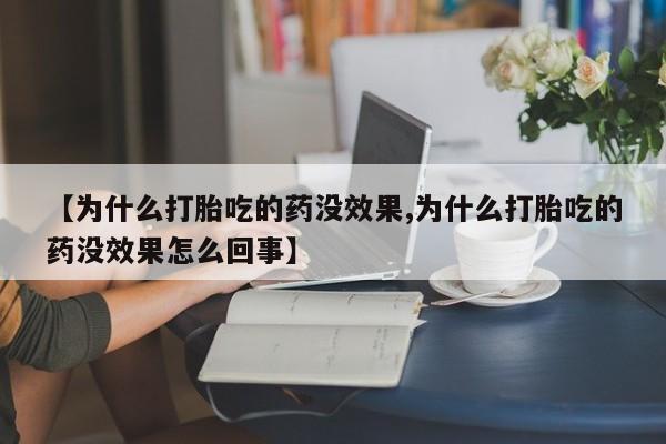 打胎药/堕胎药专卖微信【为什么打胎吃的药没效果,为什么打胎吃的药没效果怎么回事】