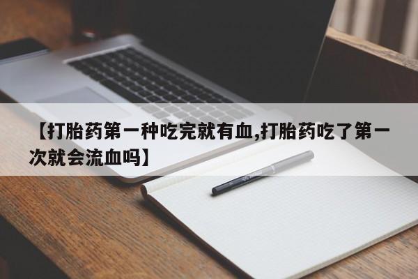 打胎药/堕胎药专卖微信【打胎药第一种吃完就有血,打胎药吃了第一次就会流血吗】