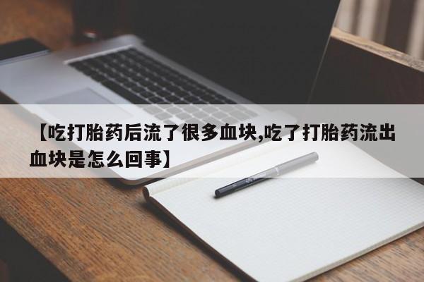 打胎药/堕胎药专卖微信【吃打胎药后流了很多血块,吃了打胎药流出血块是怎么回事】