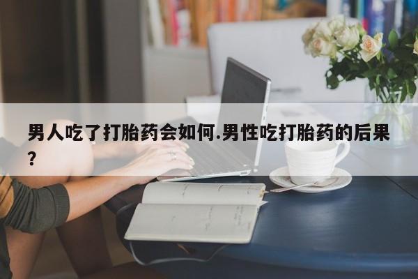 打胎药/堕胎药专卖微信男人吃了打胎药会如何.男性吃打胎药的后果？