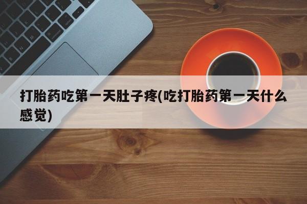 打胎药/堕胎药专卖微信打胎药吃第一天肚子疼(吃打胎药第一天什么感觉)