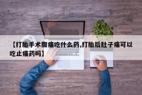 打胎药/堕胎药专卖微信【打胎手术腹痛吃什么药,打胎后肚子痛可以吃止痛药吗】