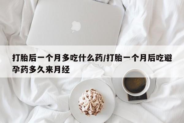 打胎药/堕胎药专卖微信打胎后一个月多吃什么药/打胎一个月后吃避孕药多久来月经