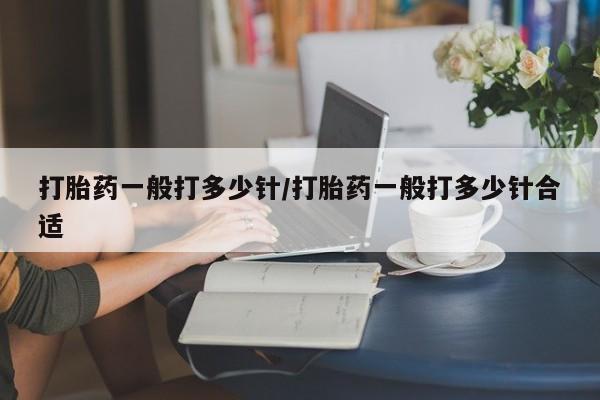 打胎药/堕胎药专卖微信打胎药一般打多少针/打胎药一般打多少针合适