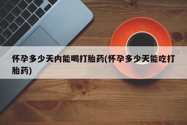 打胎药/堕胎药专卖微信怀孕多少天内能喝打胎药(怀孕多少天能吃打胎药)