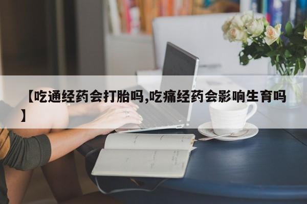 打胎药/堕胎药专卖微信【吃通经药会打胎吗,吃痛经药会影响生育吗】