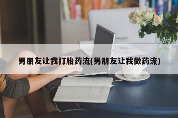 打胎药/堕胎药专卖微信男朋友让我打胎药流(男朋友让我做药流)