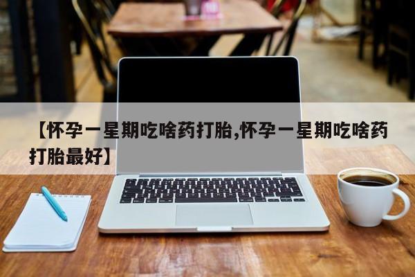 打胎药/堕胎药专卖微信【怀孕一星期吃啥药打胎,怀孕一星期吃啥药打胎最好】