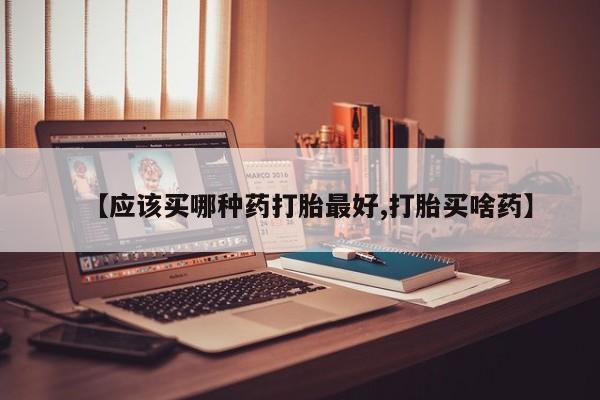 打胎药/堕胎药专卖微信【应该买哪种药打胎最好,打胎买啥药】