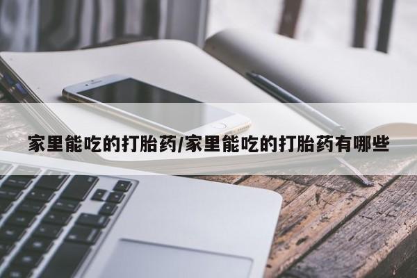 打胎药/堕胎药专卖微信家里能吃的打胎药/家里能吃的打胎药有哪些