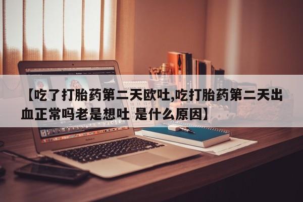 打胎药/堕胎药专卖微信【吃了打胎药第二天欧吐,吃打胎药第二天出血正常吗老是想吐 是什么原因】