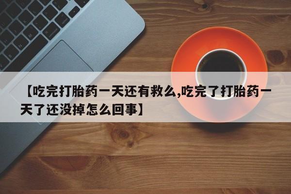 打胎药/堕胎药专卖微信【吃完打胎药一天还有救么,吃完了打胎药一天了还没掉怎么回事】