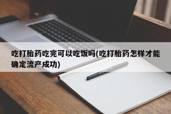 打胎药/堕胎药专卖微信吃打胎药吃完可以吃饭吗(吃打胎药怎样才能确定流产成功)