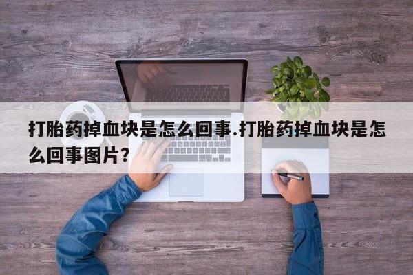 打胎药/堕胎药专卖微信打胎药掉血块是怎么回事.打胎药掉血块是怎么回事图片？
