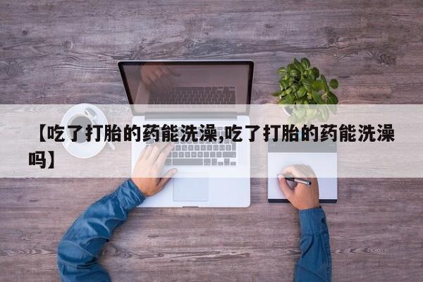 打胎药/堕胎药专卖微信【吃了打胎的药能洗澡,吃了打胎的药能洗澡吗】