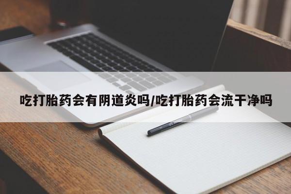 打胎药/堕胎药专卖微信吃打胎药会有阴道炎吗/吃打胎药会流干净吗