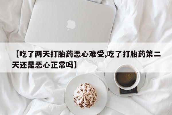 打胎药/堕胎药专卖微信【吃了两天打胎药恶心难受,吃了打胎药第二天还是恶心正常吗】