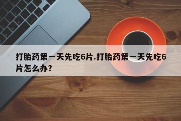 打胎药/堕胎药专卖微信打胎药第一天先吃6片.打胎药第一天先吃6片怎么办？