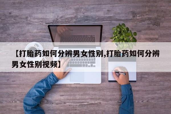 打胎药/堕胎药专卖微信【打胎药如何分辨男女性别,打胎药如何分辨男女性别视频】