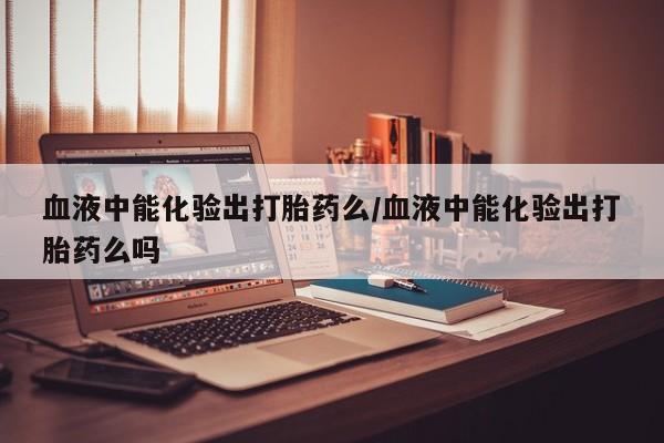 打胎药/堕胎药专卖微信血液中能化验出打胎药么/血液中能化验出打胎药么吗