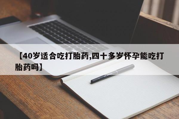 打胎药/堕胎药专卖微信【40岁适合吃打胎药,四十多岁怀孕能吃打胎药吗】