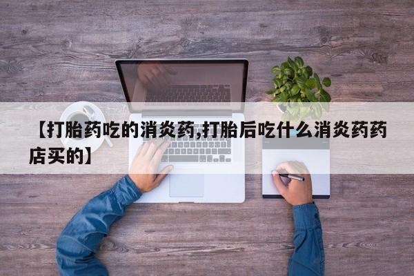 打胎药/堕胎药专卖微信【打胎药吃的消炎药,打胎后吃什么消炎药药店买的】