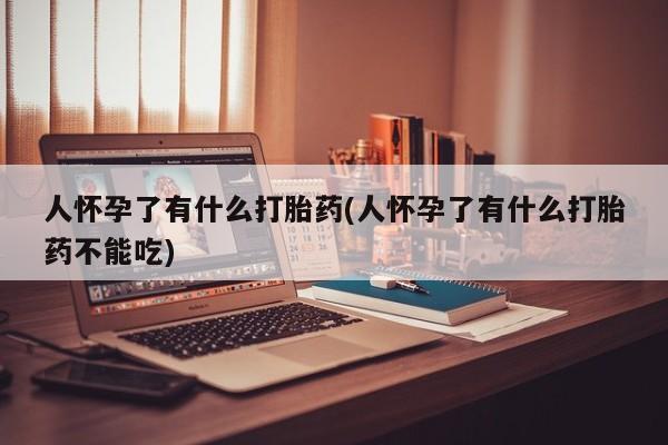打胎药/堕胎药专卖微信人怀孕了有什么打胎药(人怀孕了有什么打胎药不能吃)