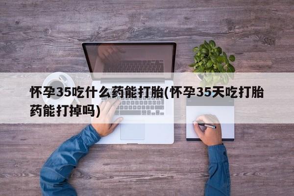打胎药/堕胎药专卖微信怀孕35吃什么药能打胎(怀孕35天吃打胎药能打掉吗)