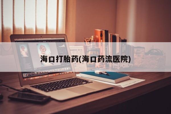 打胎药/堕胎药专卖微信海口打胎药(海口药流医院)