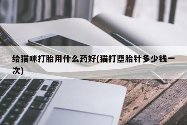 打胎药/堕胎药专卖微信给猫咪打胎用什么药好(猫打堕胎针多少钱一次)