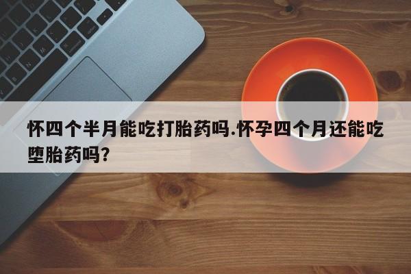 打胎药/堕胎药专卖微信怀四个半月能吃打胎药吗.怀孕四个月还能吃堕胎药吗？