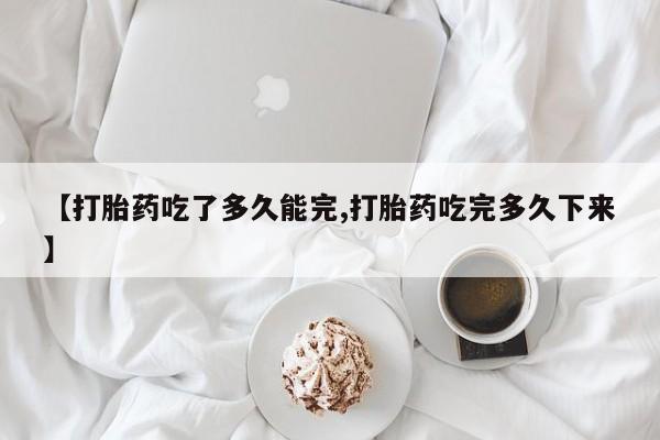 打胎药/堕胎药专卖微信【打胎药吃了多久能完,打胎药吃完多久下来】