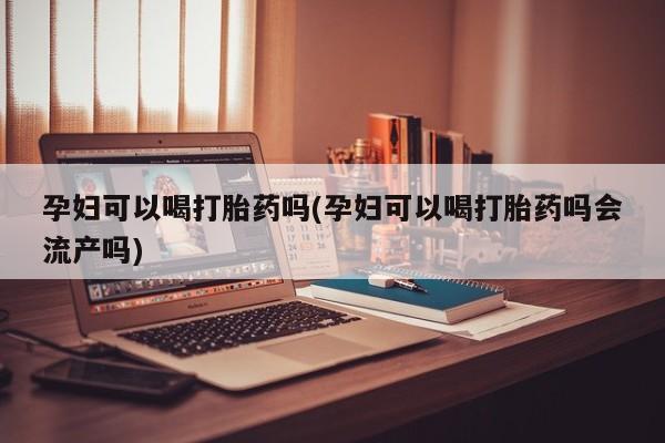 打胎药/堕胎药专卖微信孕妇可以喝打胎药吗(孕妇可以喝打胎药吗会流产吗)