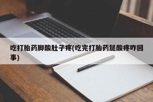 打胎药/堕胎药专卖微信吃打胎药脚酸肚子疼(吃完打胎药腿酸疼咋回事)
